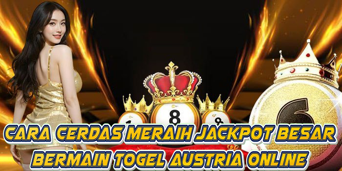 Cara Cerdas Meraih Jackpot Besar Bermain Togel Austria Online