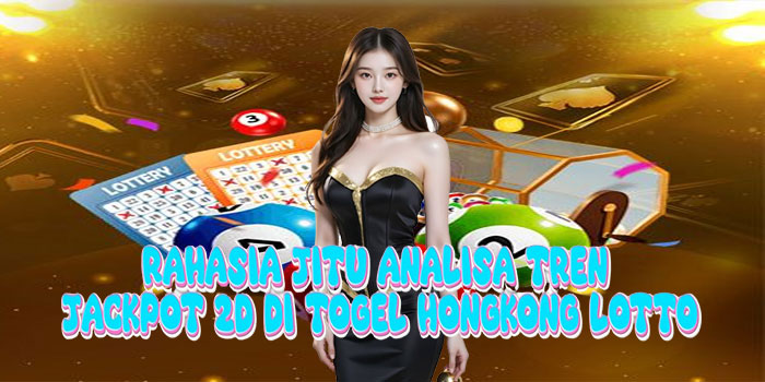 Rahasia Jitu Analisa Tren Jackpot 2D di Togel Hongkong Lotto